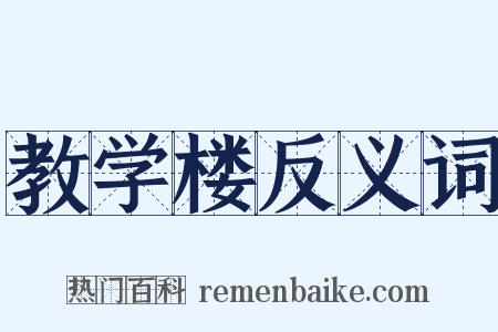 教学楼反义词是什么意思的图片